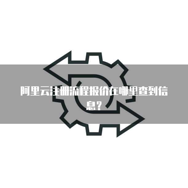 阿里云注册流程报价在哪里查到信息?