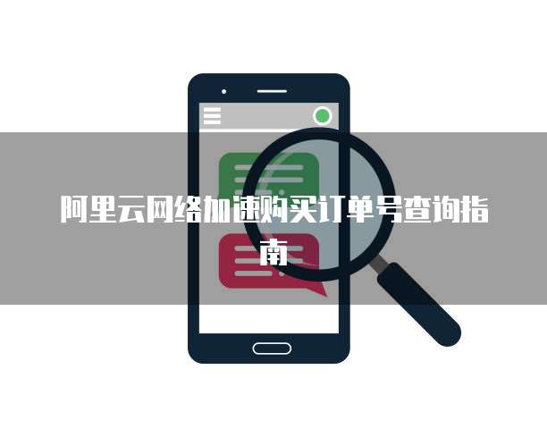 阿里云网络加速购买订单号查询指南