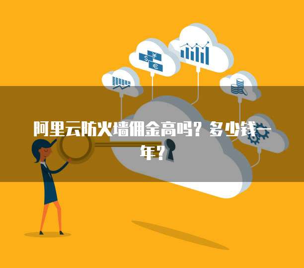 阿里云防火墙佣金高吗？多少钱一年？
