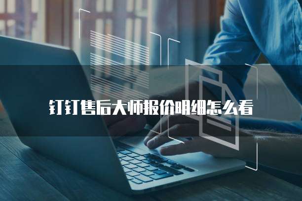 钉钉售后大师报价明细怎么看