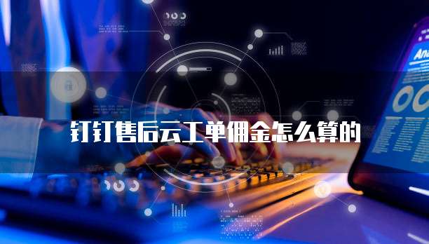 钉钉售后云工单佣金怎么算的