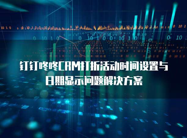 钉钉咚咚CRM打折活动时间设置与日期显示问题解决方案
