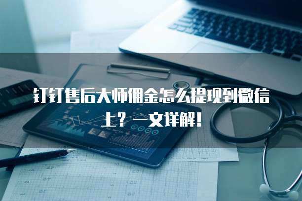 钉钉售后大师佣金怎么提现到微信上？一文详解！