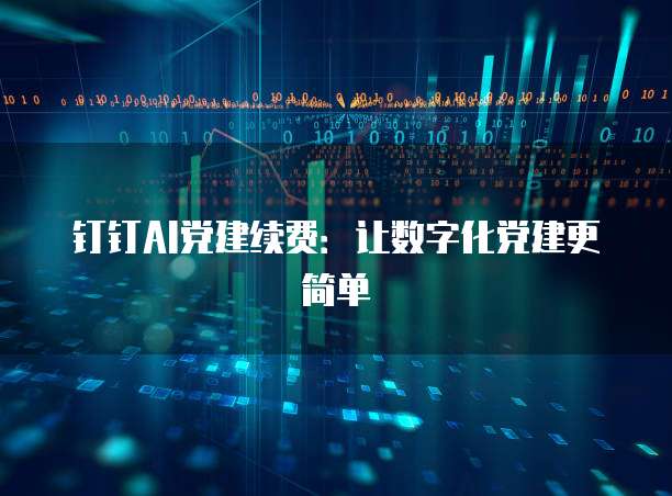钉钉AI党建续费:让数字化党建更简单