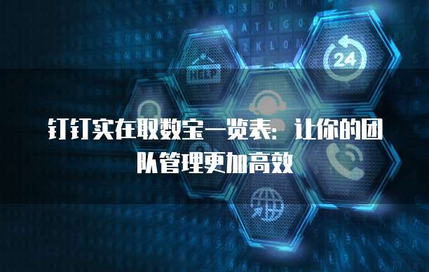 钉钉实在取数宝一览表:让你的团队管理更加高效