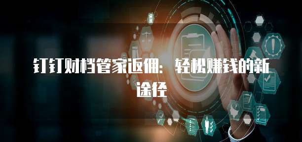 钉钉财档管家返佣:轻松赚钱的新途径