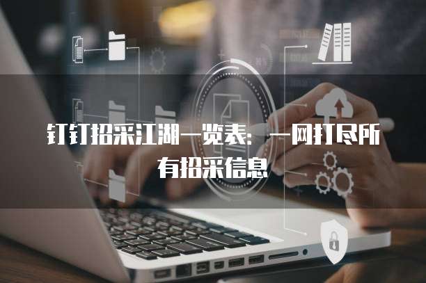 钉钉招采江湖一览表:一网打尽所有招采信息