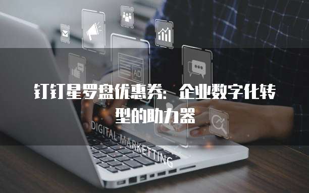 钉钉星罗盘优惠券:企业数字化转型的助力器