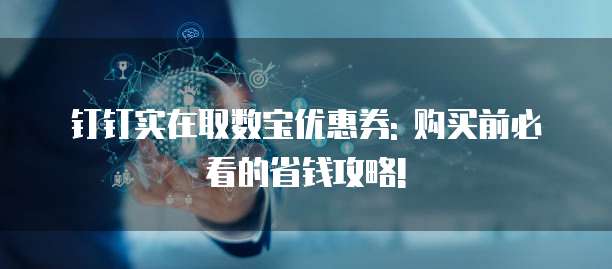 钉钉实在取数宝优惠券: 购买前必看的省钱攻略!