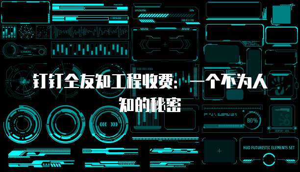 钉钉仝友知工程收费:一个不为人知的秘密