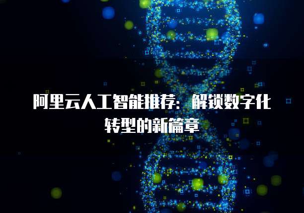 阿里云人工智能推荐:解锁数字化转型的新篇章