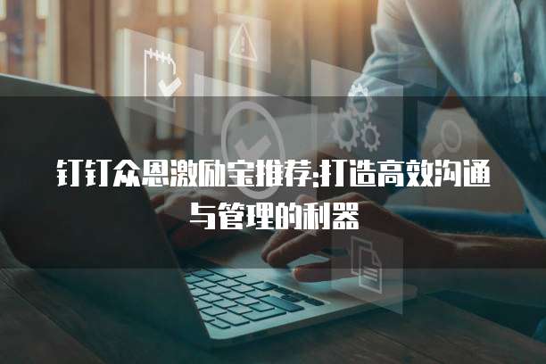 钉钉众恩激励宝推荐:打造高效沟通与管理的利器