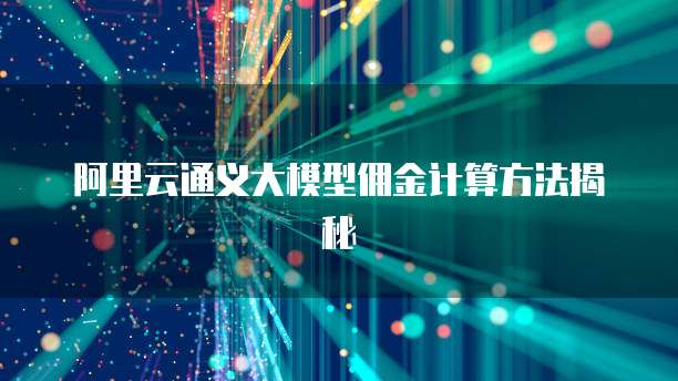 阿里云通义大模型佣金计算方法揭秘