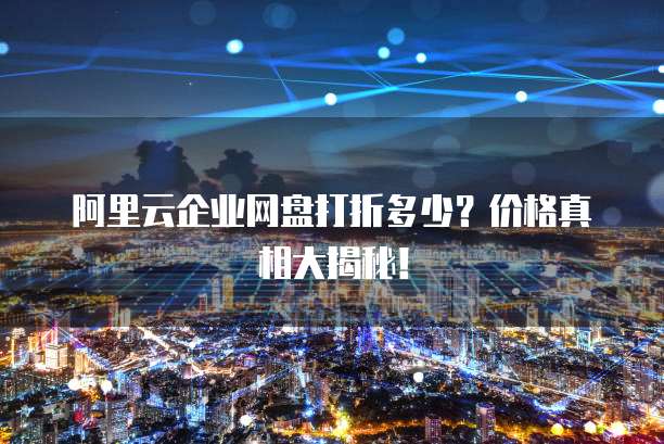 阿里云企业网盘打折多少?价格真相大揭秘!