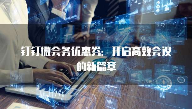 钉钉微会务优惠券:开启高效会议的新篇章