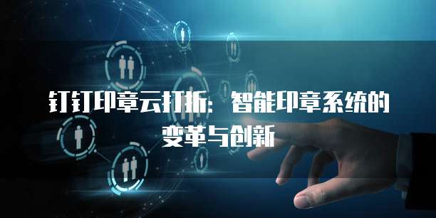 钉钉印章云打折:智能印章系统的变革与创新