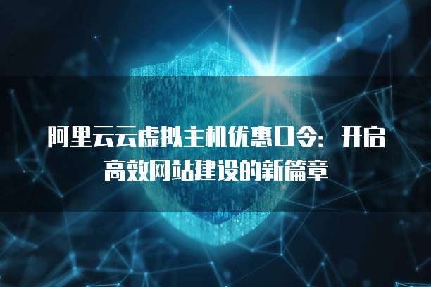 阿里云云虚拟主机优惠口令:开启高效网站建设的新篇章
