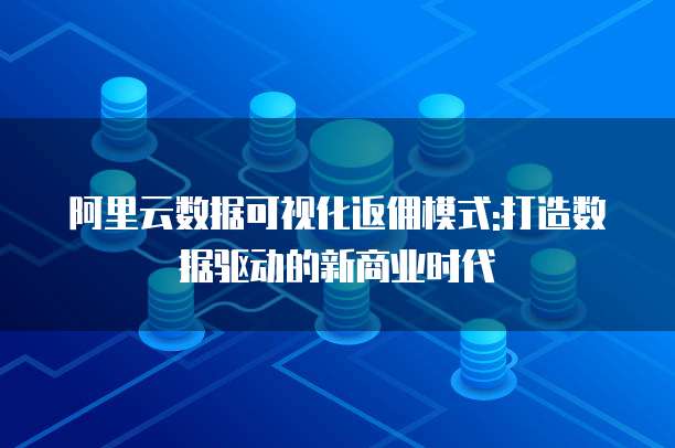 阿里云数据可视化返佣模式:打造数据驱动的新商业时代