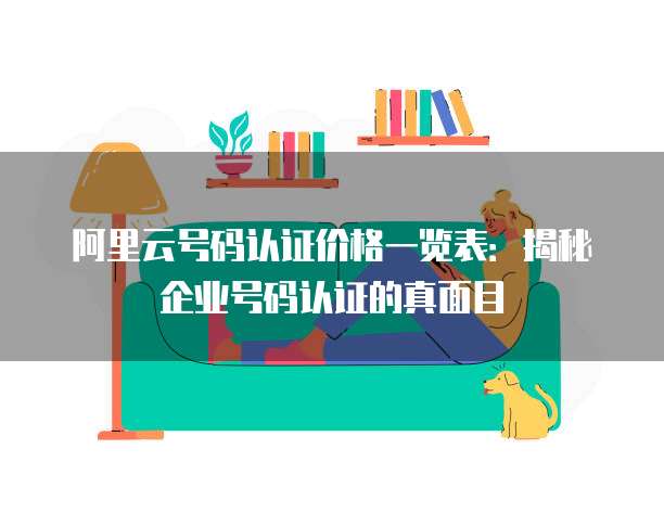 阿里云号码认证价格一览表：揭秘企业号码认证的真面目