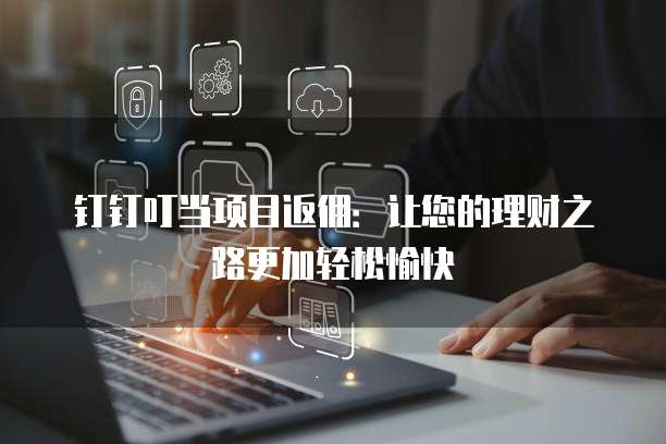 钉钉叮当项目返佣：让您的理财之路更加轻松愉快