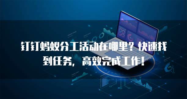 钉钉蚂蚁分工活动在哪里?快速找到任务,高效完成工作!