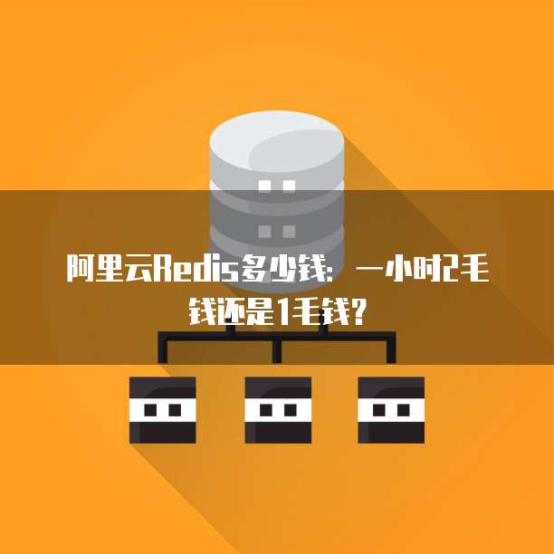 阿里云Redis多少钱:一小时2毛钱还是1毛钱?