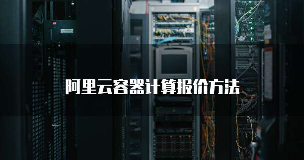 阿里云容器计算报价方法