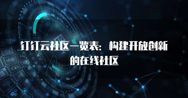 钉钉云社区一览表:构建开放创新的在线社区