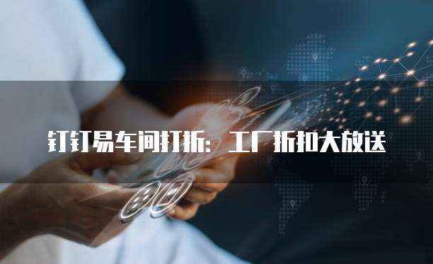 钉钉易车间打折:工厂折扣大放送