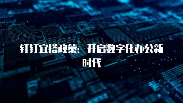 钉钉宜搭政策:开启数字化办公新时代