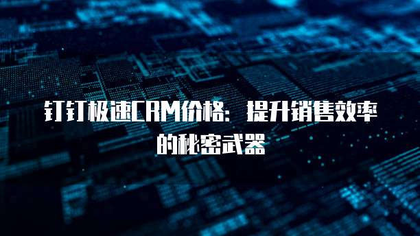 钉钉极速CRM价格:提升销售效率的秘密武器
