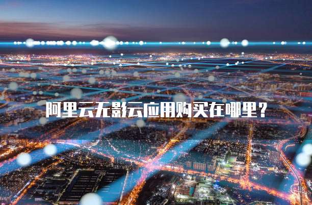 阿里云无影云应用购买在哪里?