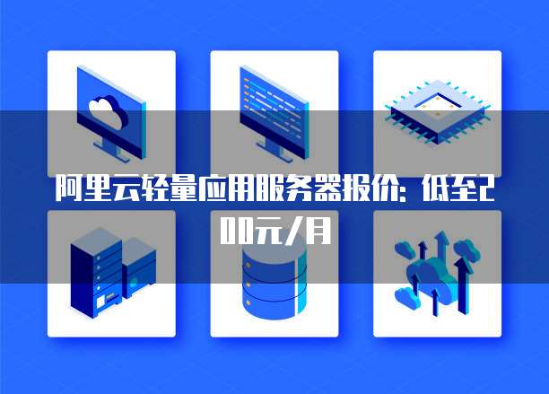 阿里云轻量应用服务器报价: 低至200元/月