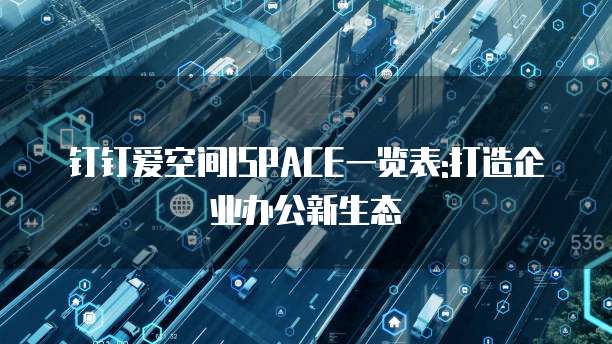 钉钉爱空间ISPACE一览表:打造企业办公新生态