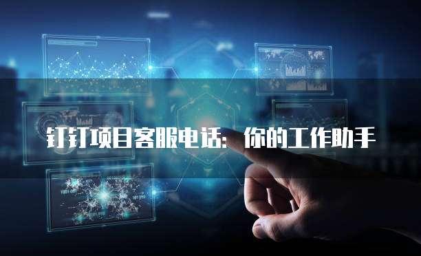 钉钉项目客服电话:你的工作助手