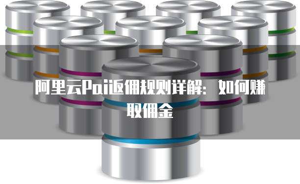阿里云Pai返佣规则详解：如何赚取佣金