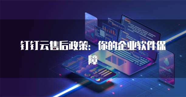 钉钉云售后政策:你的企业软件保障