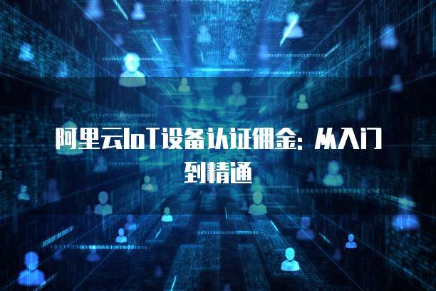 阿里云IoT设备认证佣金: 从入门到精通