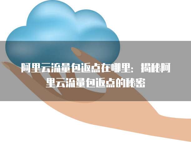阿里云流量包返点在哪里：揭秘阿里云流量包返点的秘密