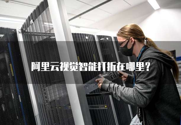 阿里云视觉智能打折在哪里?