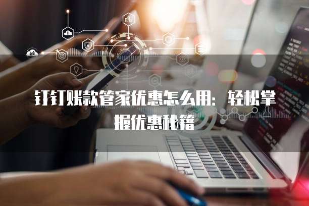 钉钉账款管家优惠怎么用:轻松掌握优惠秘籍