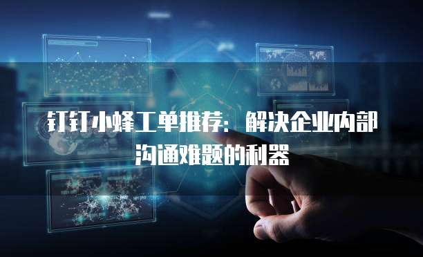 钉钉小蜂工单推荐：解决企业内部沟通难题的利器