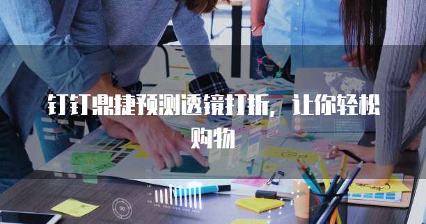 钉钉鼎捷预测透镜打折,让你轻松购物