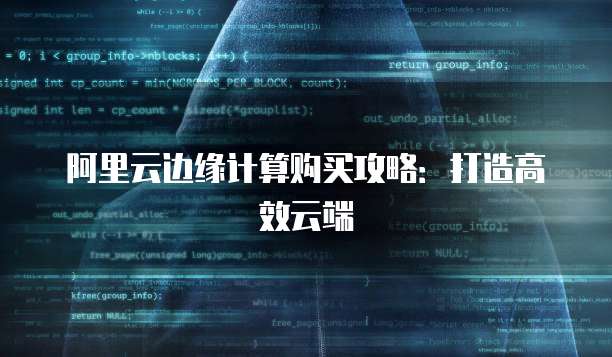 阿里云边缘计算购买攻略：打造高效云端