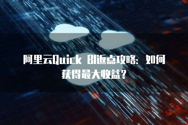 阿里云Quick BI返点攻略:如何获得最大收益?