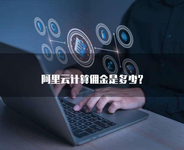 阿里云计算佣金是多少？