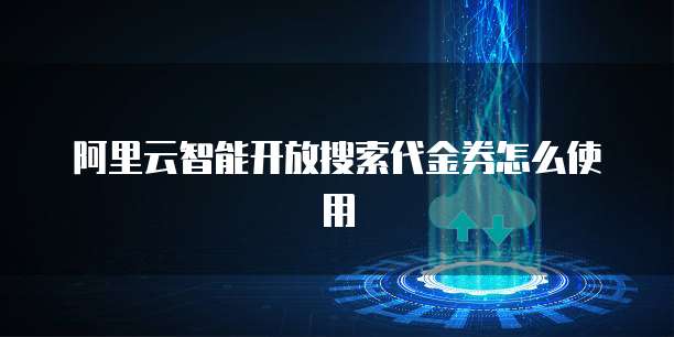阿里云智能开放搜索代金券怎么使用