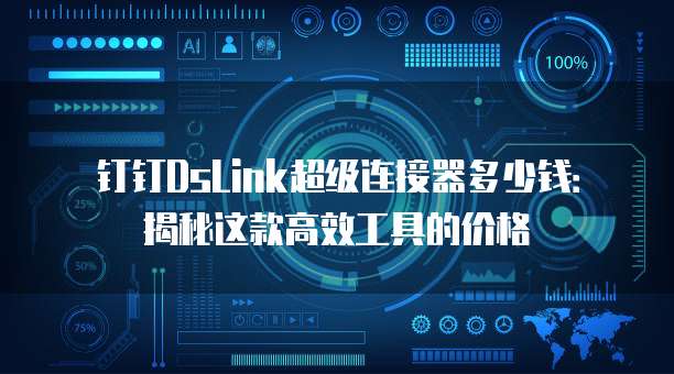 钉钉DsLink超级连接器多少钱:揭秘这款高效工具的价格