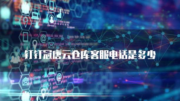 钉钉冠唐云仓库客服电话是多少