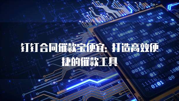 钉钉合同催款宝便宜: 打造高效便捷的催款工具